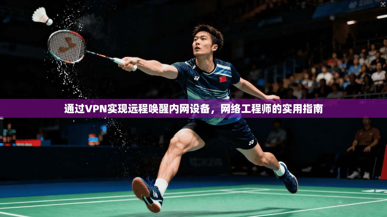 通过VPN实现远程唤醒内网设备，网络工程师的实用指南
