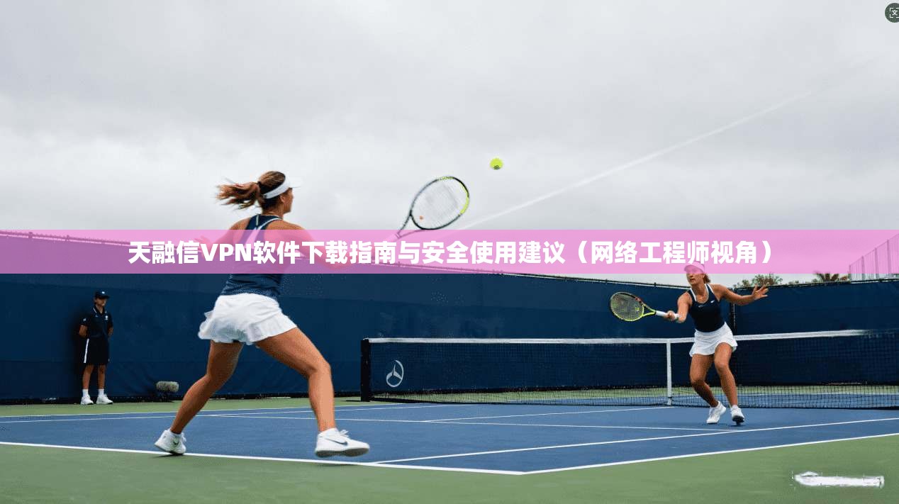 天融信VPN软件下载指南与安全使用建议(网络工程师视角) 天融信VPN软件下载指南与安全使用建议(网络工程师视角)