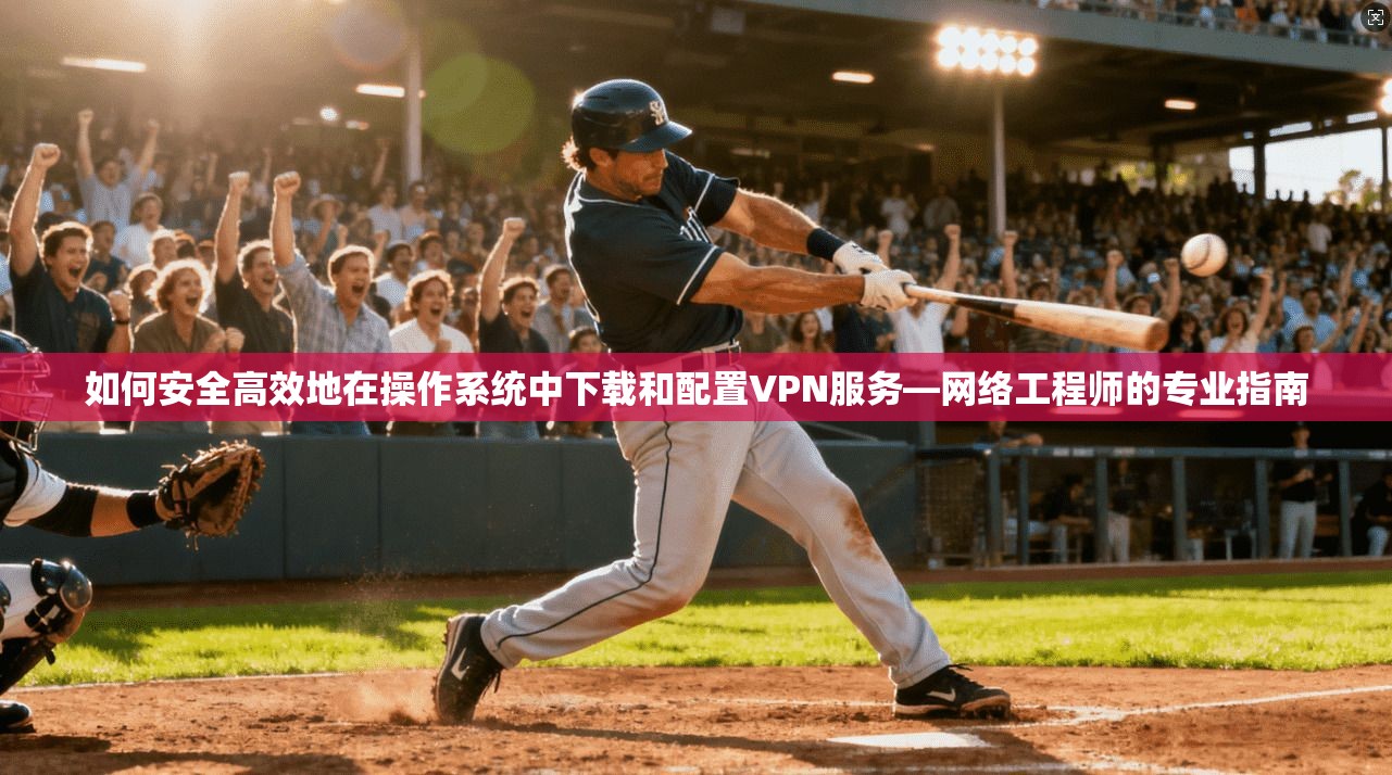 如何安全高效地在操作系统中下载和配置VPN服务—网络工程师的专业指南