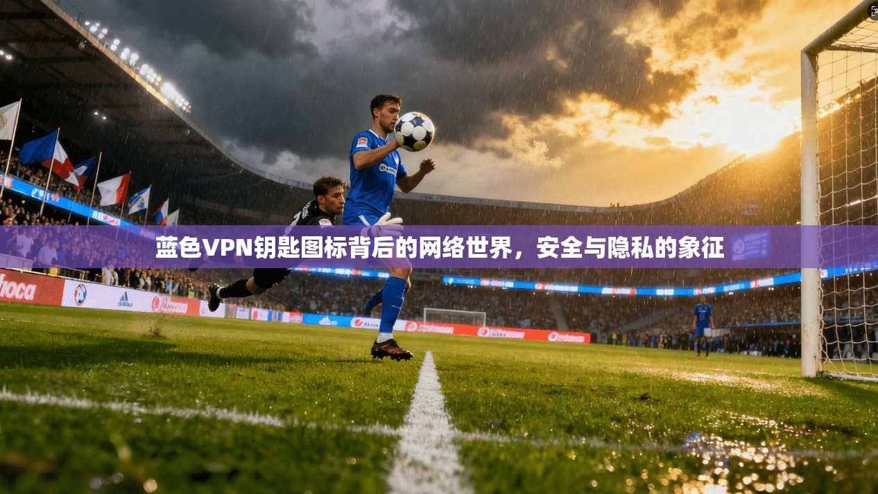 蓝色VPN钥匙图标背后的网络世界，安全与隐私的象征