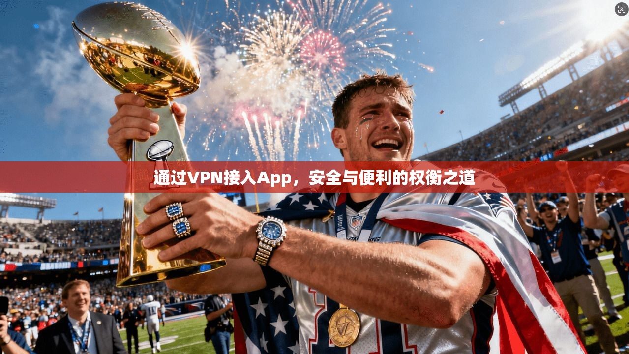 通过VPN接入App,安全与便利的权衡之道