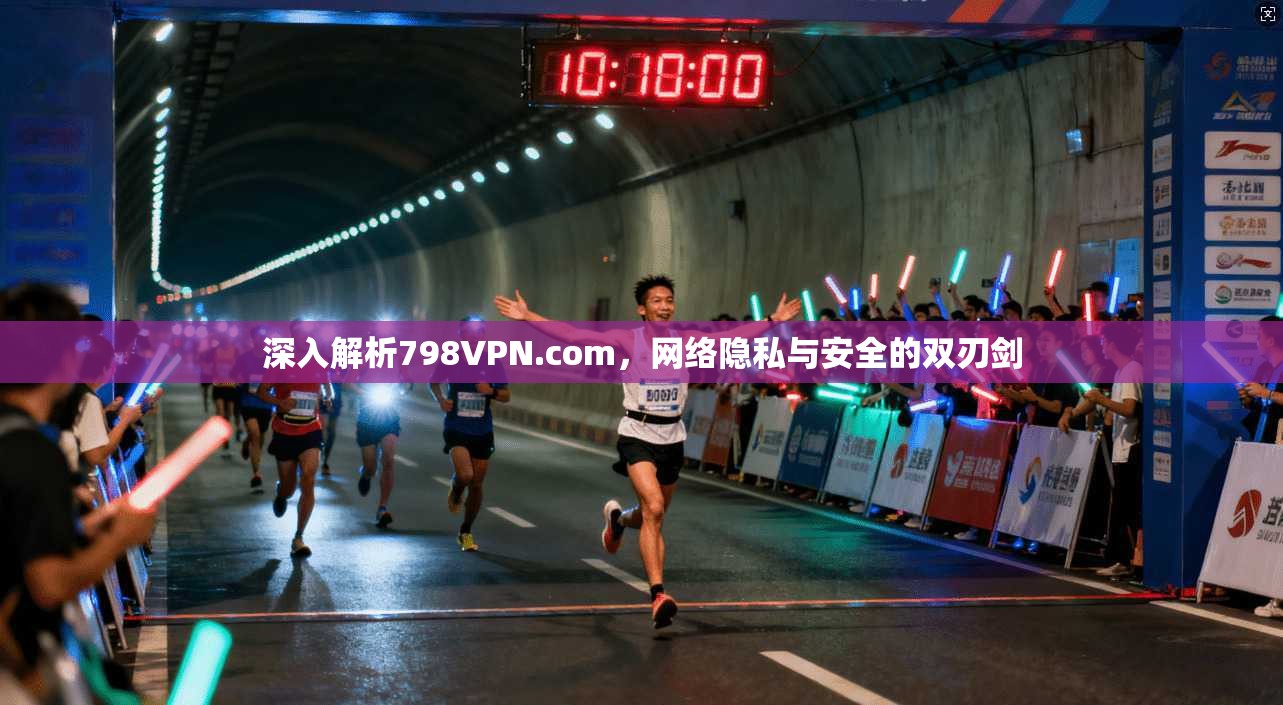 深入解析798VPN.com，网络隐私与安全的双刃剑
