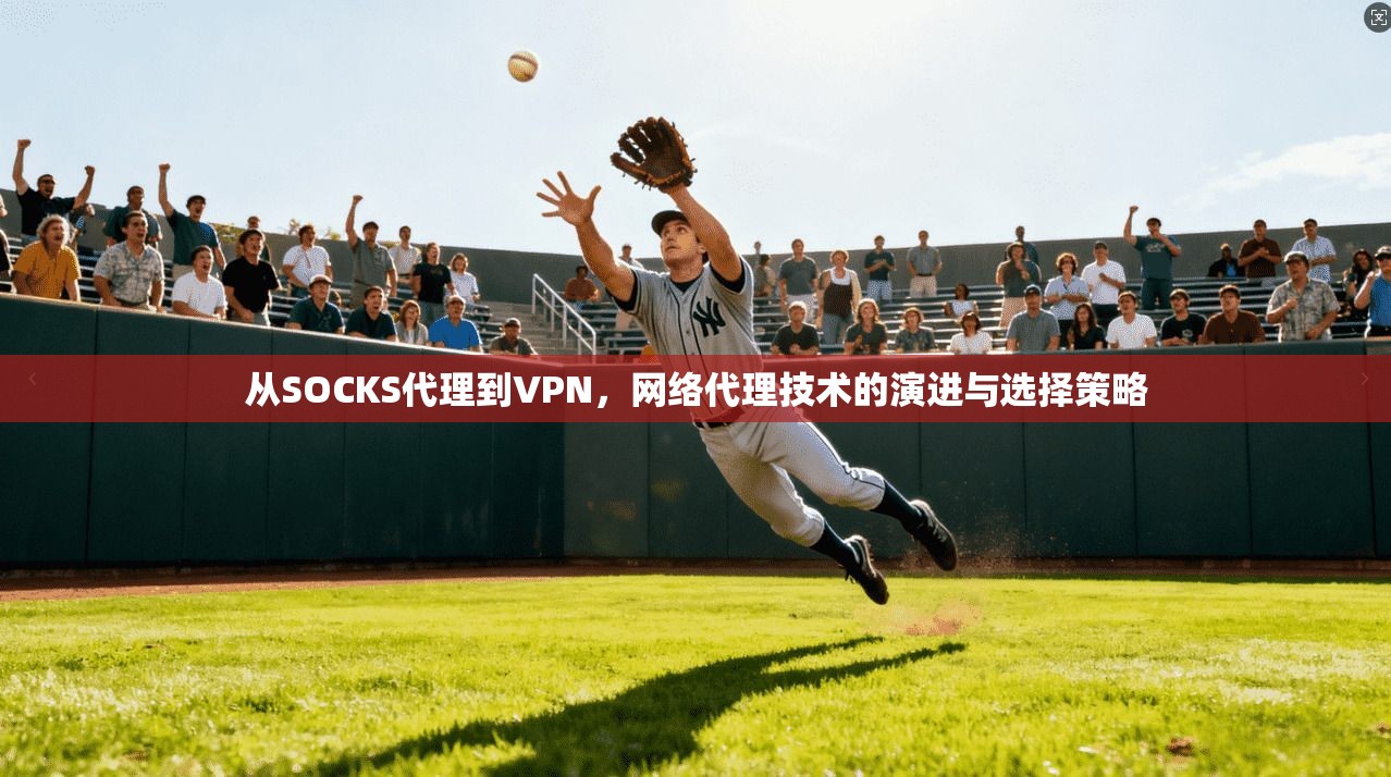 从SOCKS代理到VPN，网络代理技术的演进与选择策略