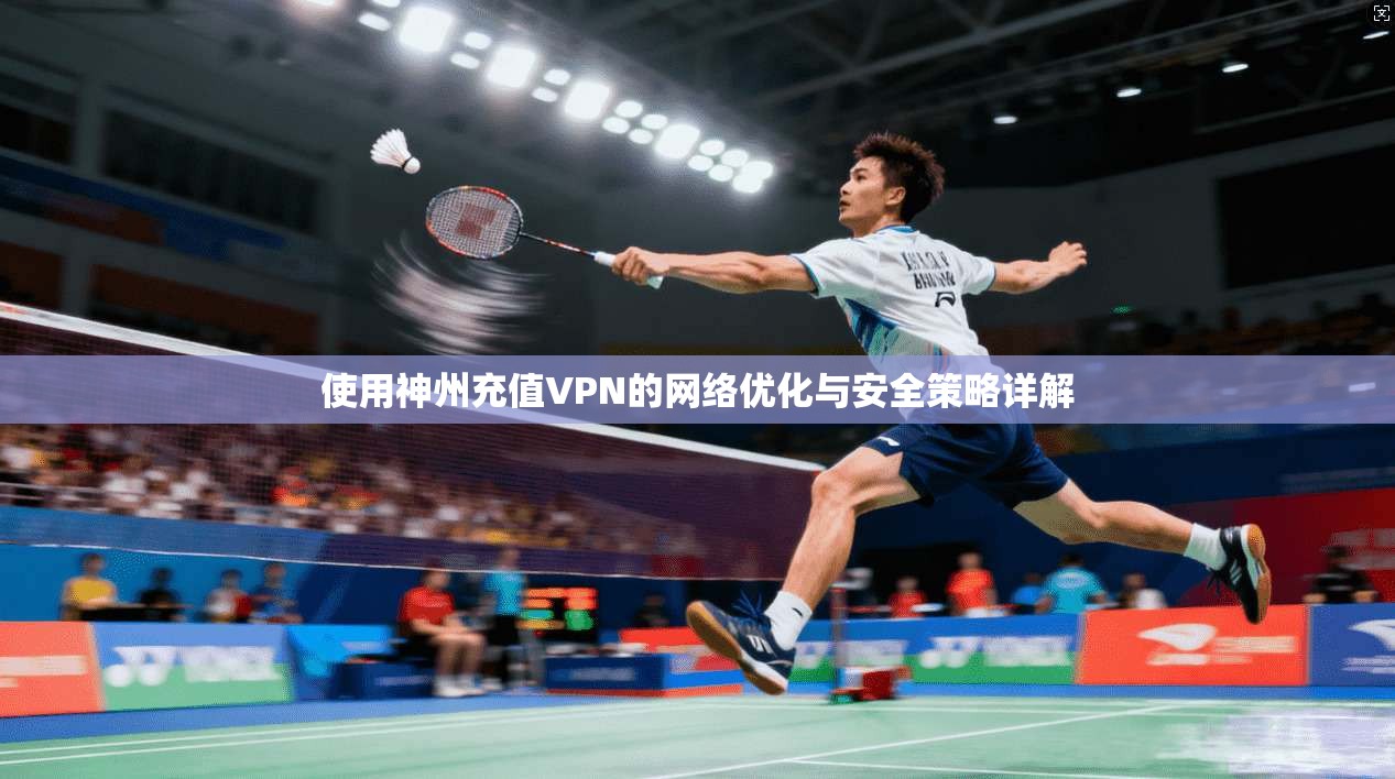 使用神州充值VPN的网络优化与安全策略详解