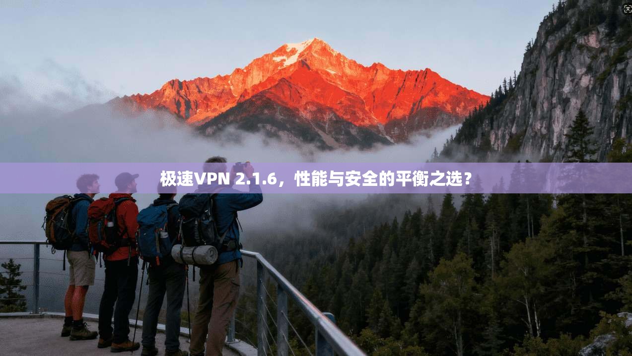 极速VPN 2.1.6,性能与安全的平衡之选?