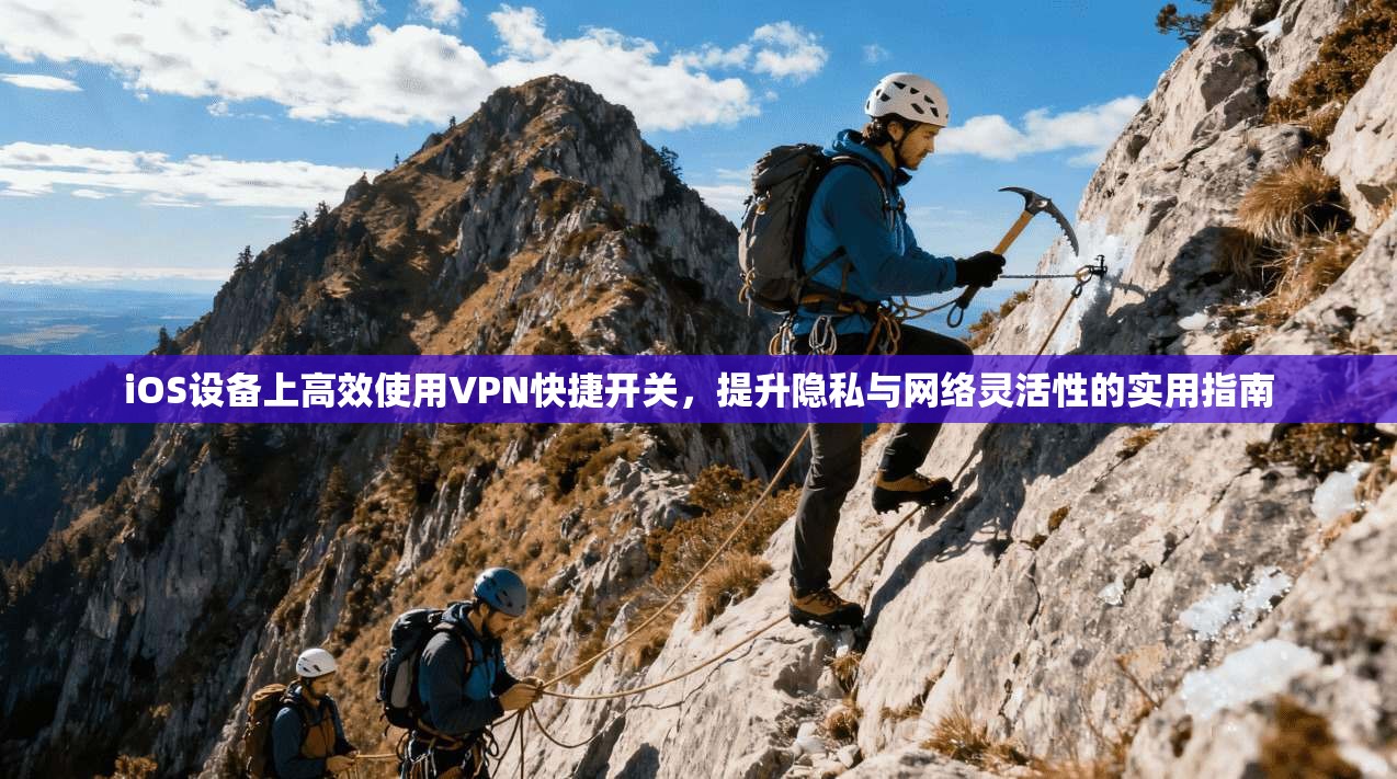 iOS设备上高效使用VPN快捷开关,提升隐私与网络灵活性的实用指南