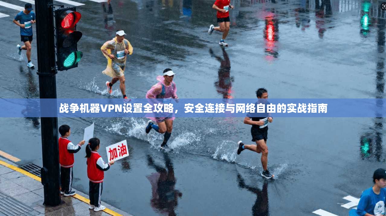 战争机器VPN设置全攻略,安全连接与网络自由的实战指南 战争机器VPN设置全攻略,安全连接与网络自由的实战指南