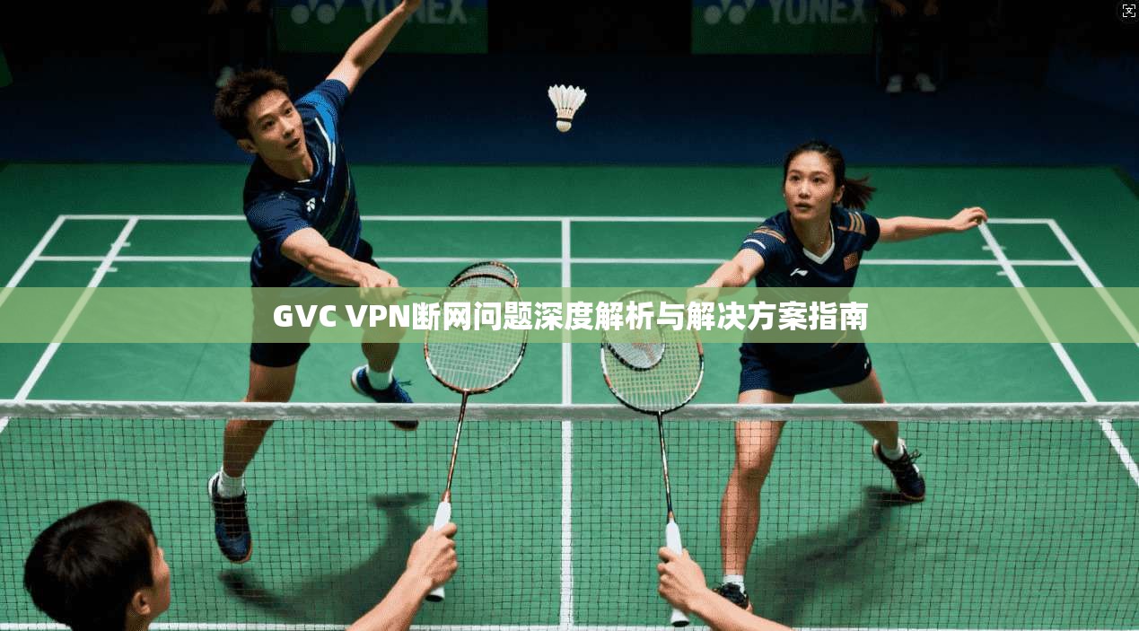 GVC VPN断网问题深度解析与解决方案指南