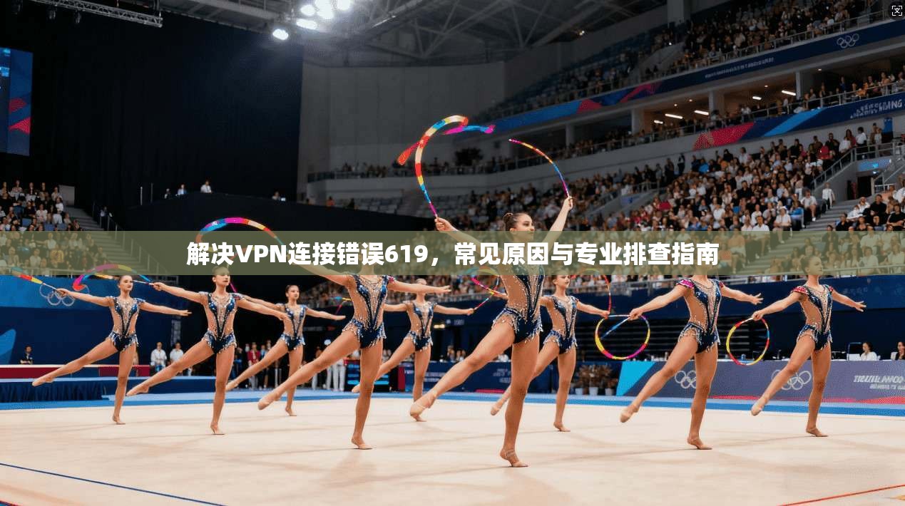 解决VPN连接错误619,常见原因与专业排查指南