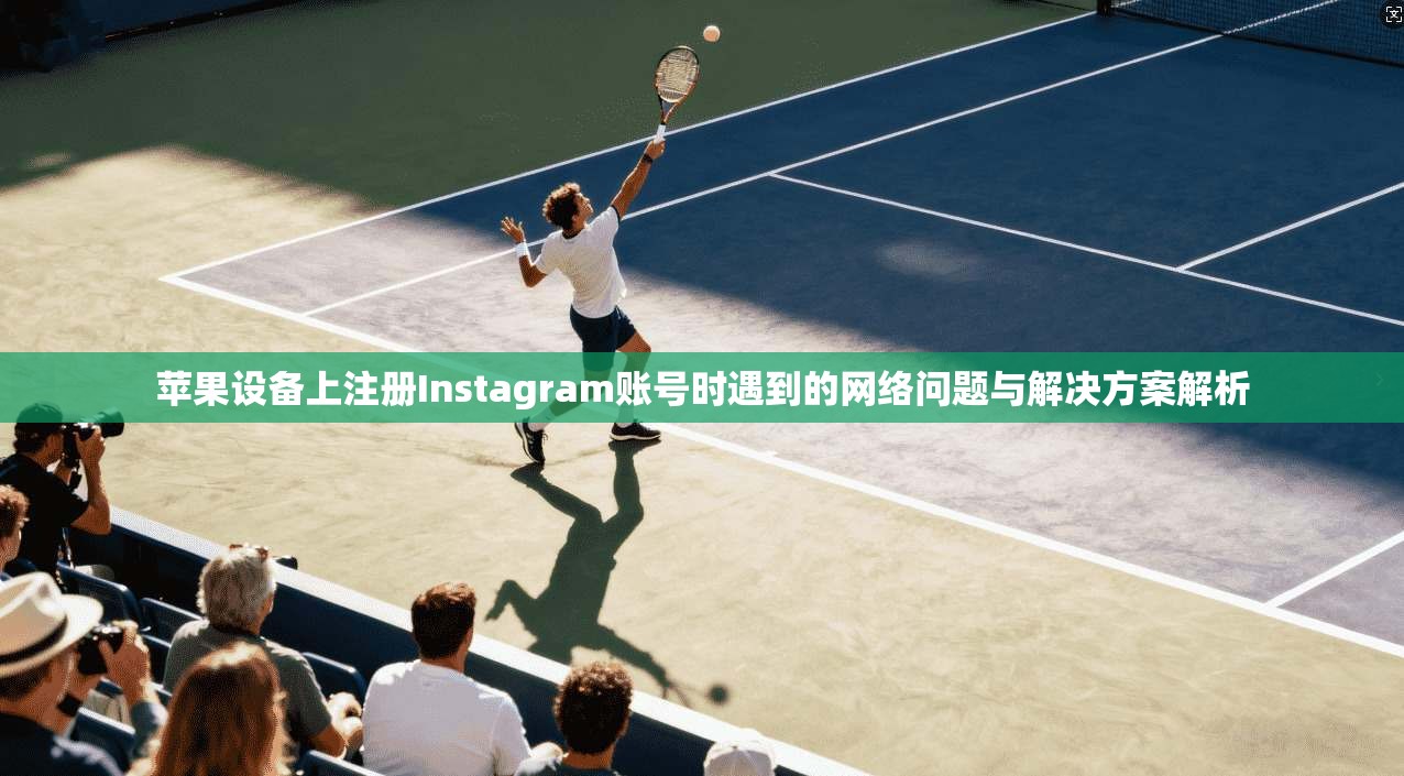 苹果设备上注册Instagram账号时遇到的网络问题与解决方案解析
