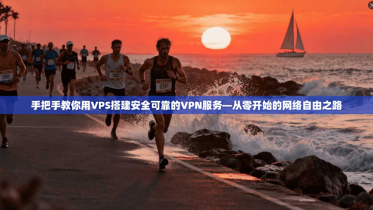 手把手教你用VPS搭建安全可靠的VPN服务—从零开始的网络自由之路 手把手教你用VPS搭建安全可靠的VPN服务—从零开始的网络自由之路