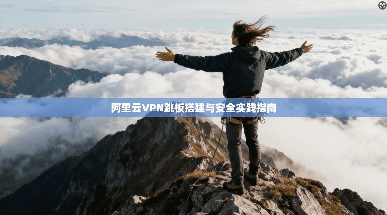 阿里云VPN跳板搭建与安全实践指南