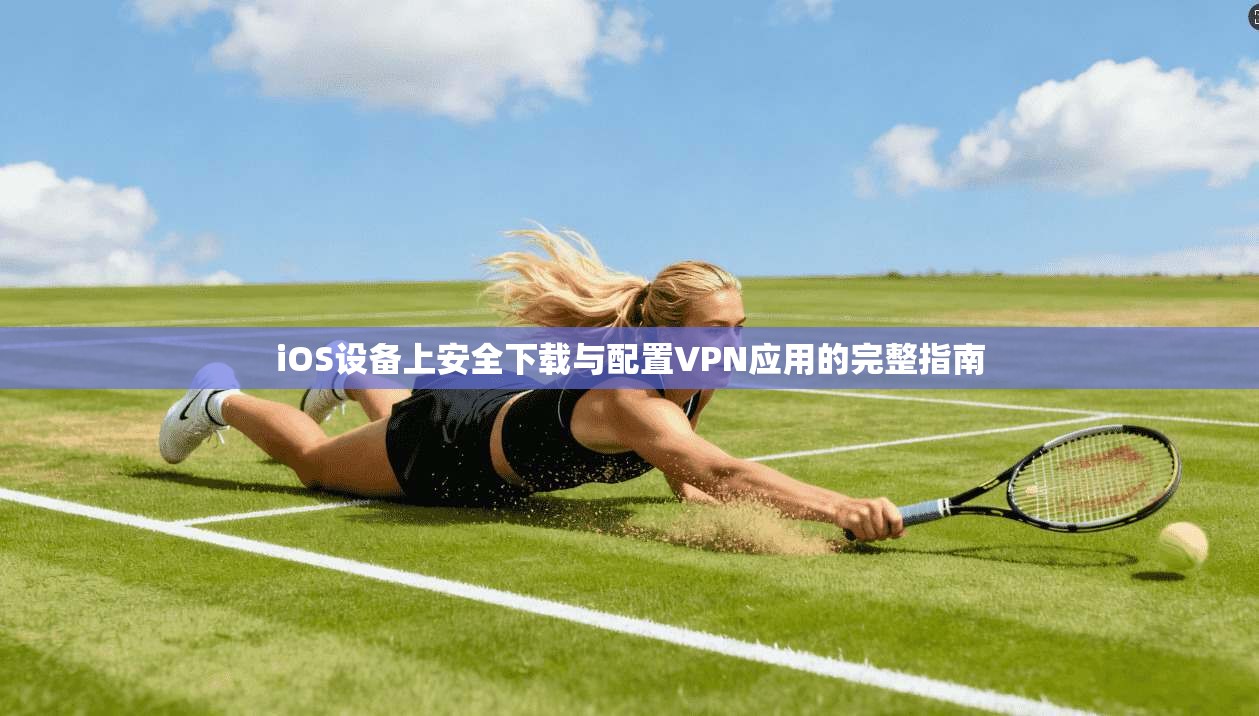 iOS设备上安全下载与配置VPN应用的完整指南
