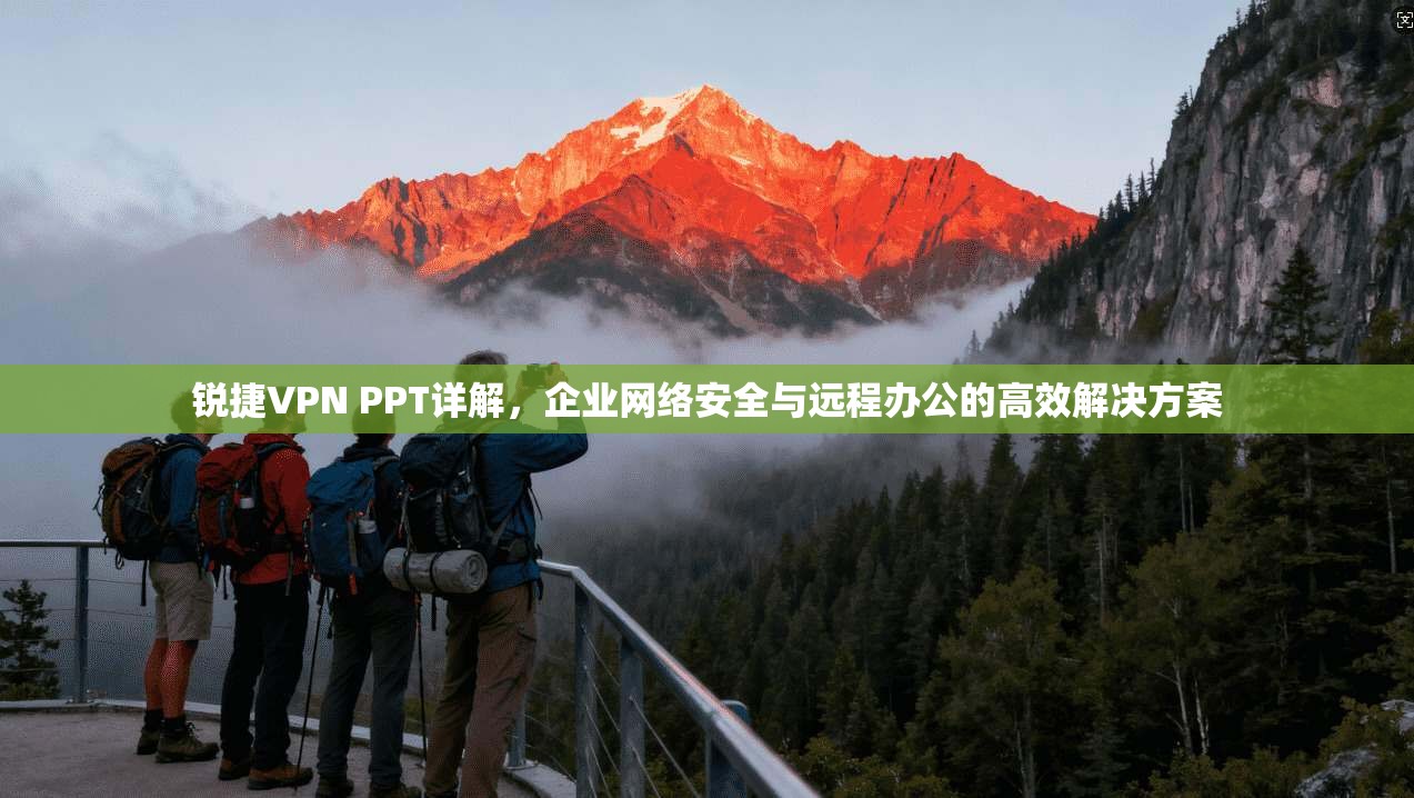 锐捷VPN PPT详解,企业网络安全与远程办公的高效解决方案 锐捷VPN PPT详解,企业网络安全与远程办公的高效解决方案