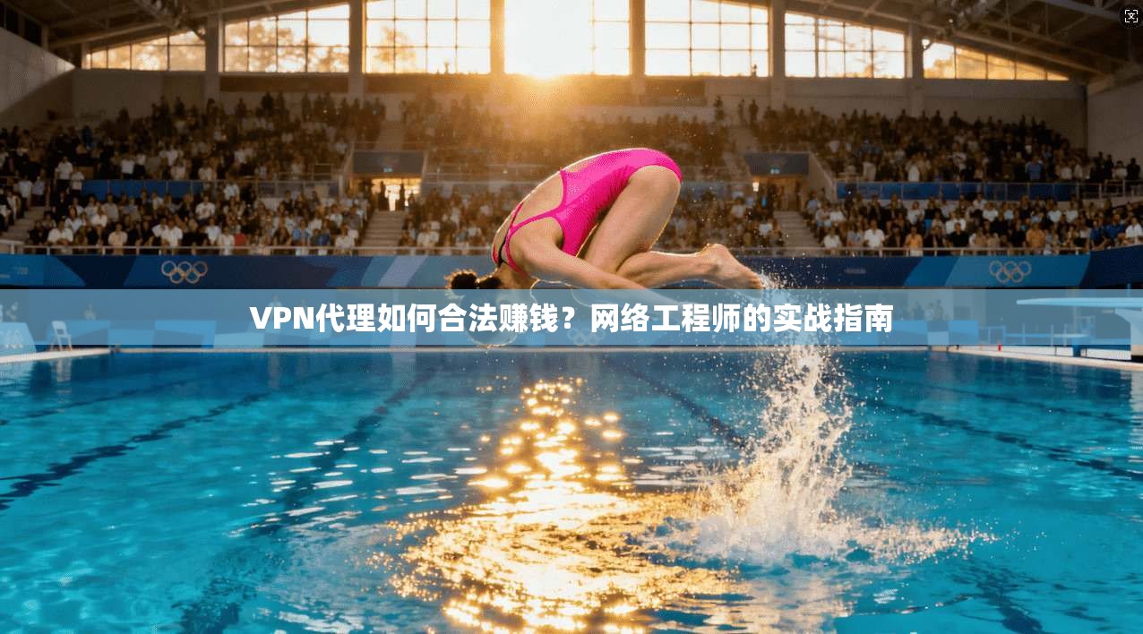 VPN代理如何合法赚钱？网络工程师的实战指南