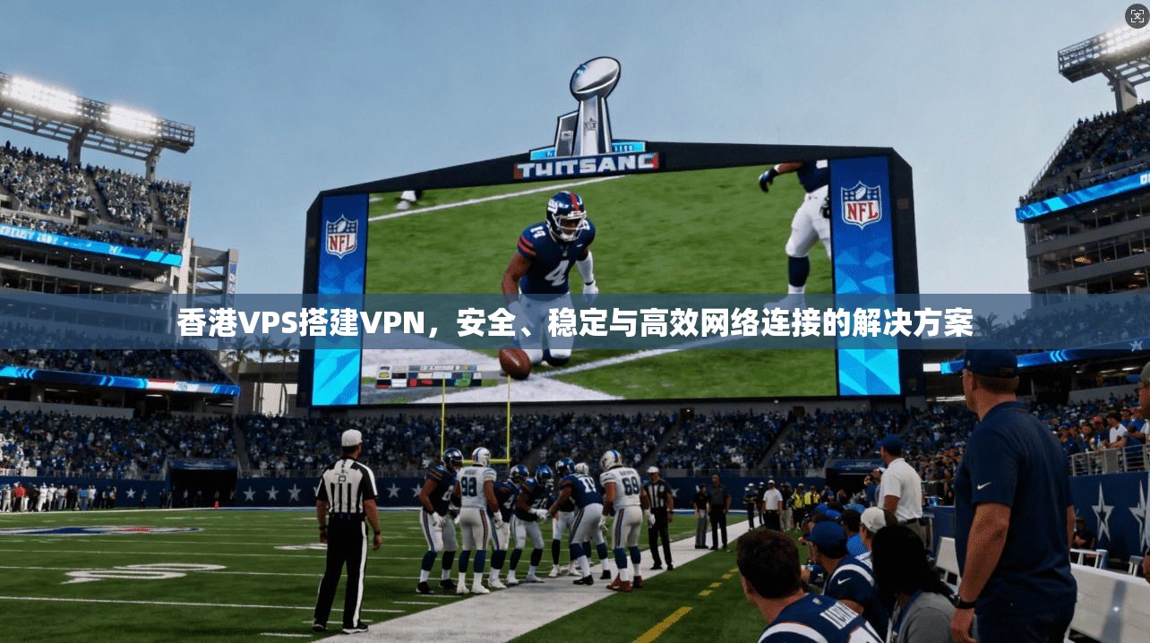 香港VPS搭建VPN,安全、稳定与高效网络连接的解决方案