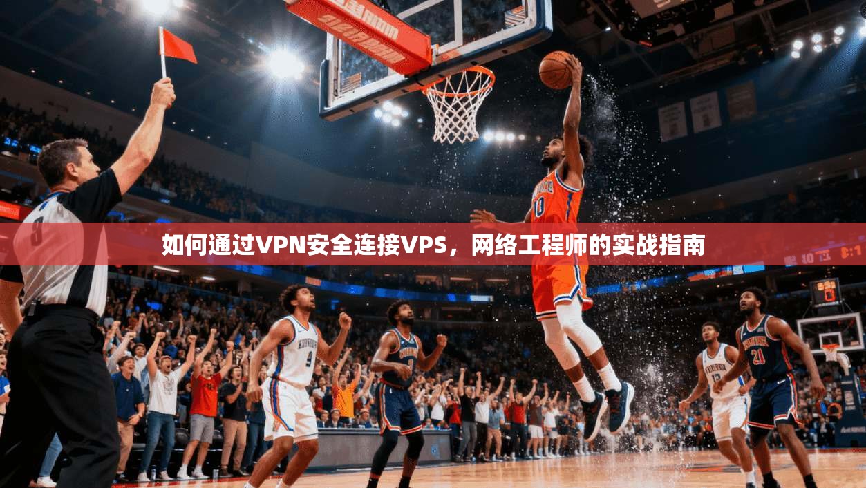 如何通过VPN安全连接VPS，网络工程师的实战指南
