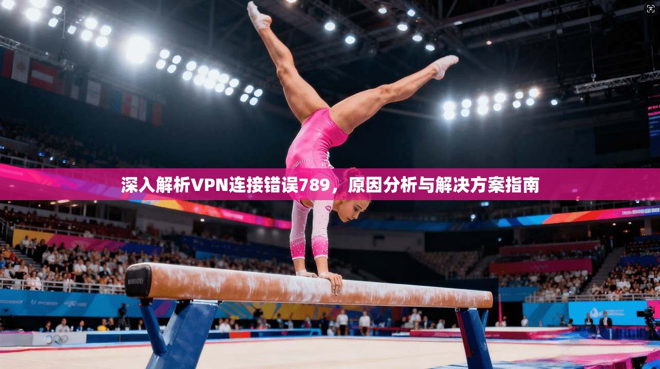 深入解析VPN连接错误789，原因分析与解决方案指南