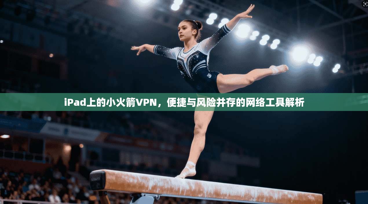 iPad上的小火箭VPN，便捷与风险并存的网络工具解析