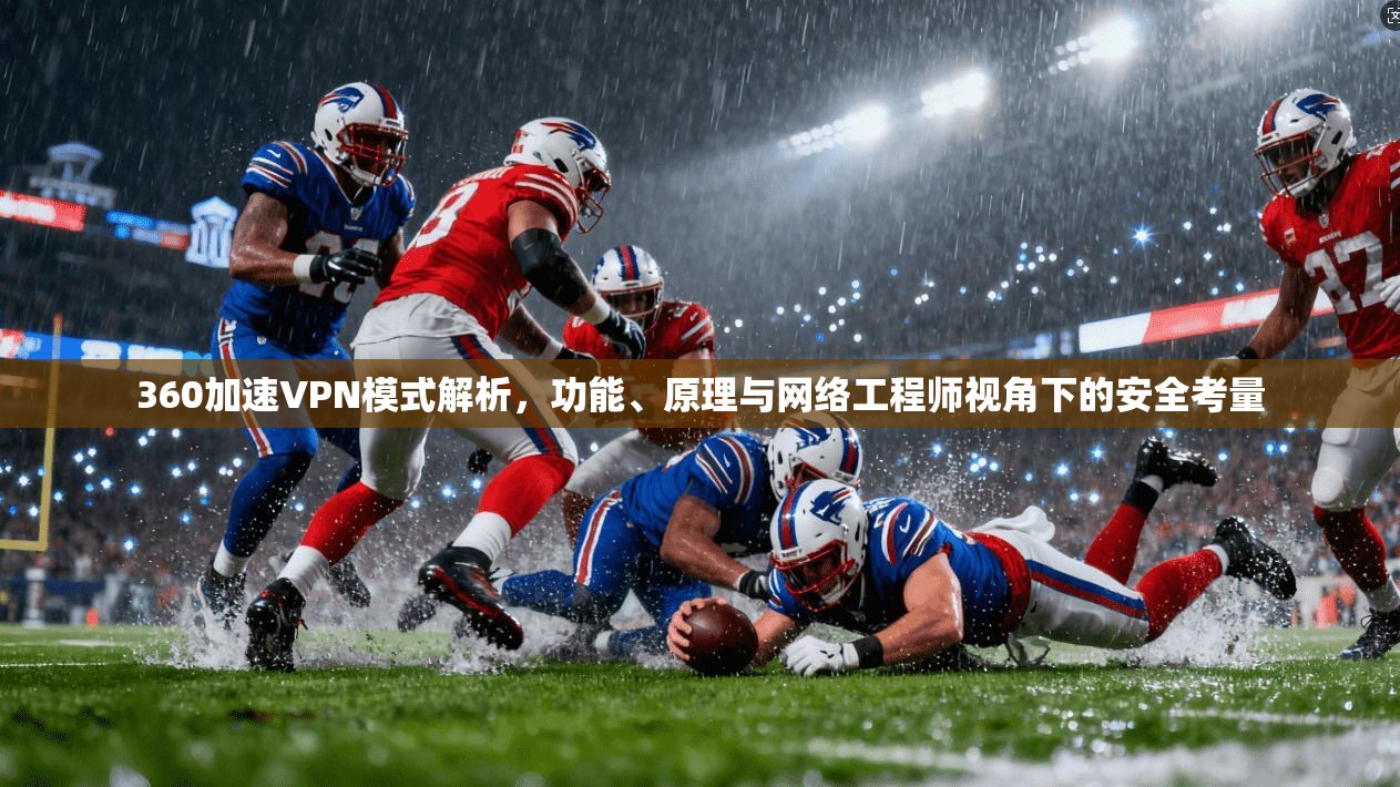 360加速VPN模式解析，功能、原理与网络工程师视角下的安全考量