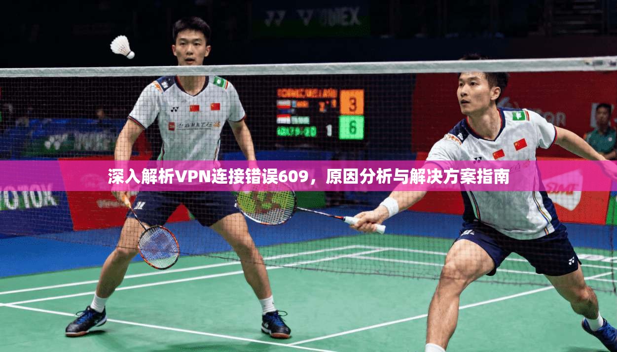 深入解析VPN连接错误609，原因分析与解决方案指南