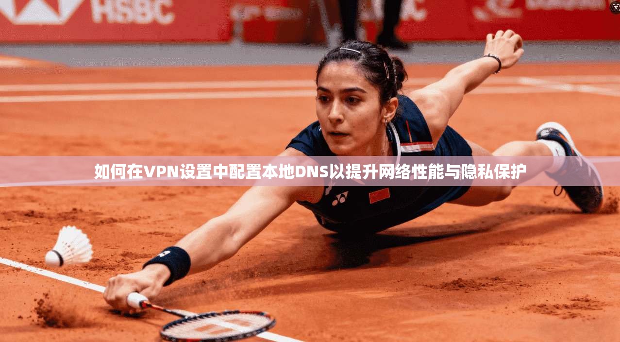 如何在VPN设置中配置本地DNS以提升网络性能与隐私保护