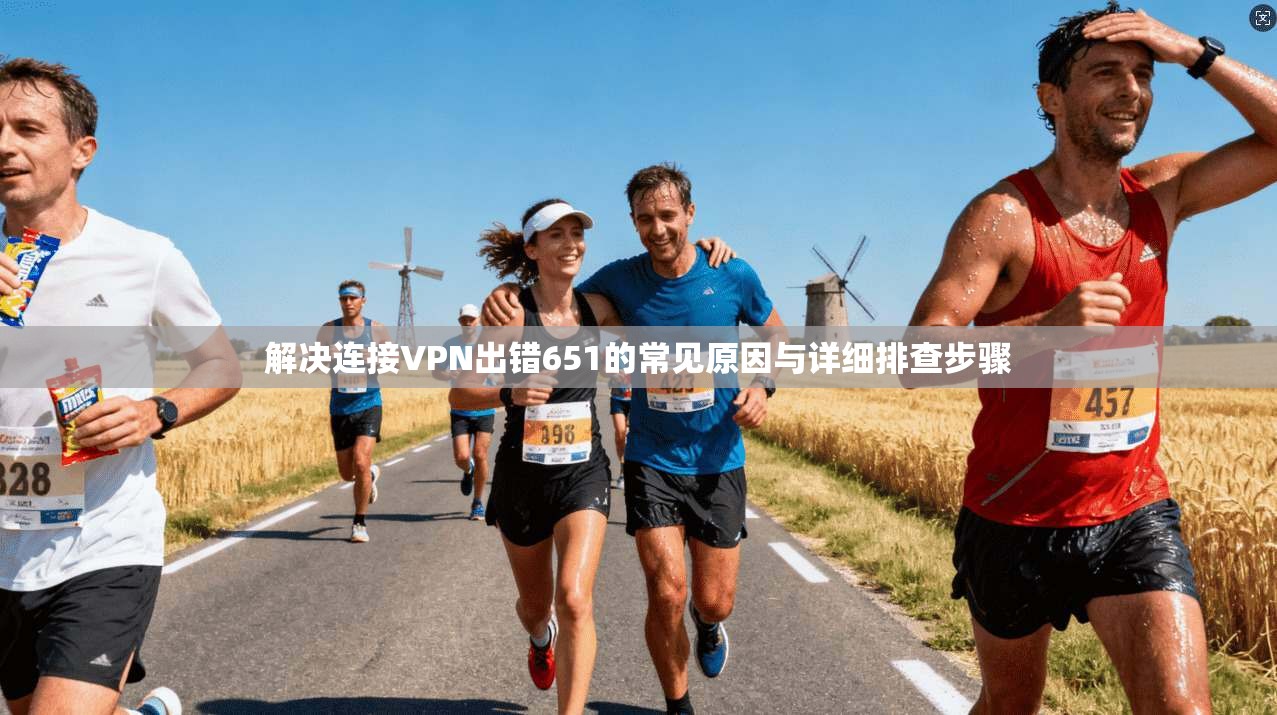 解决连接VPN出错651的常见原因与详细排查步骤