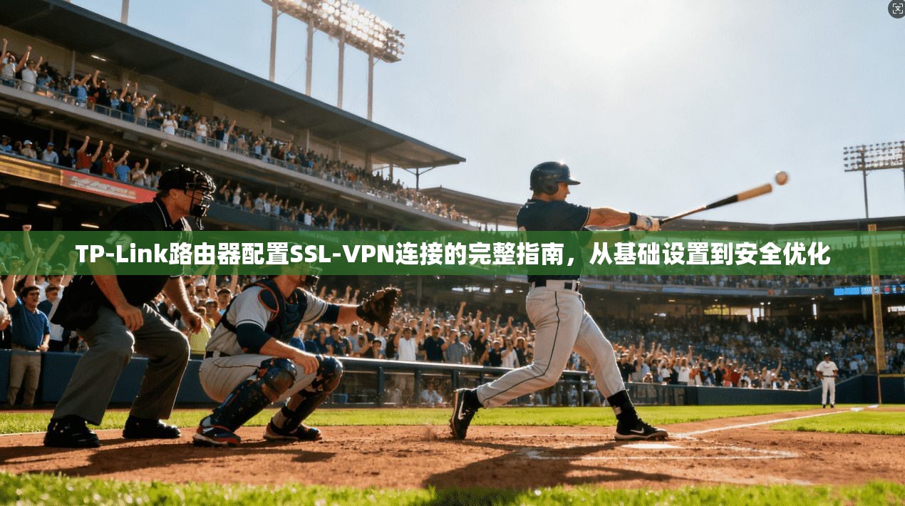 TP-Link路由器配置SSL-VPN连接的完整指南，从基础设置到安全优化