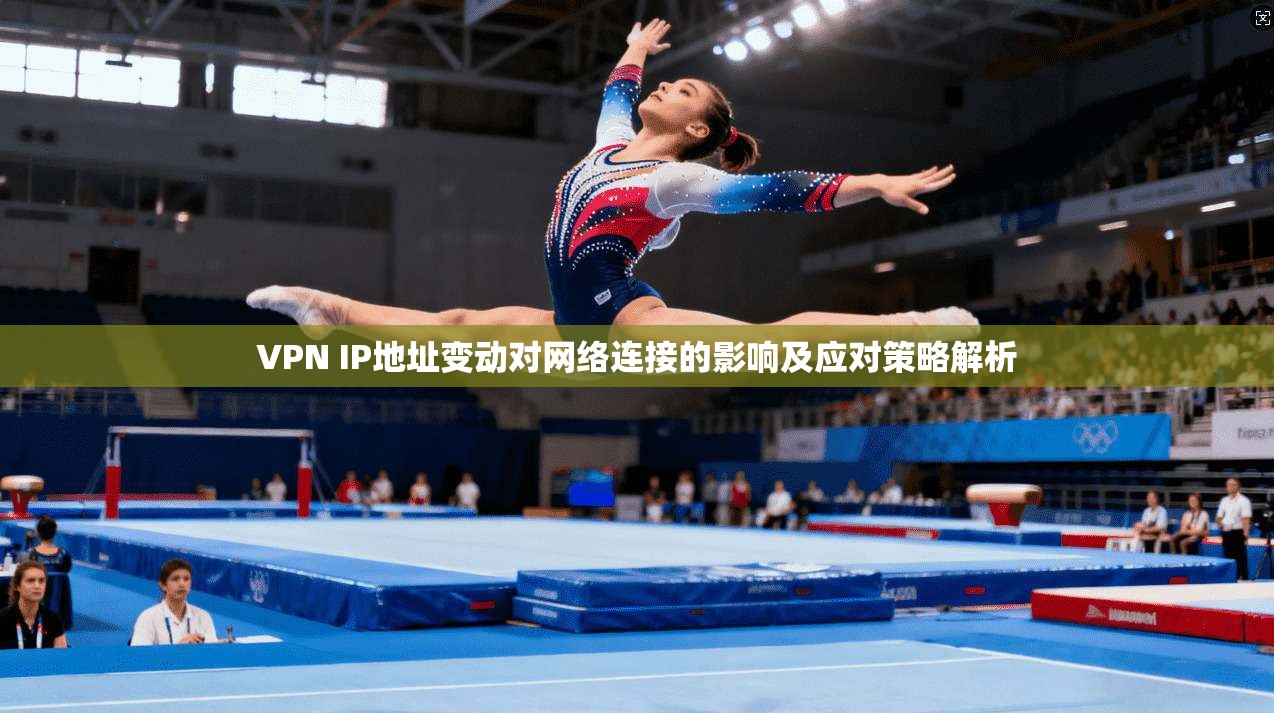 VPN IP地址变动对网络连接的影响及应对策略解析