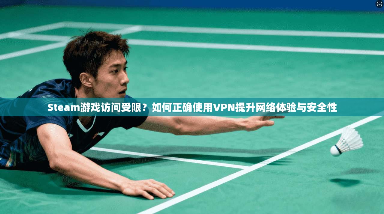Steam游戏访问受限？如何正确使用VPN提升网络体验与安全性
