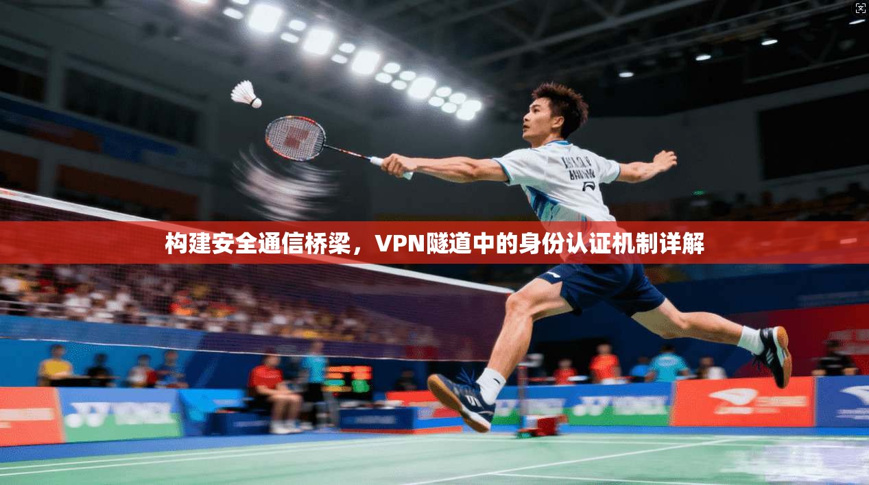 构建安全通信桥梁，VPN隧道中的身份认证机制详解