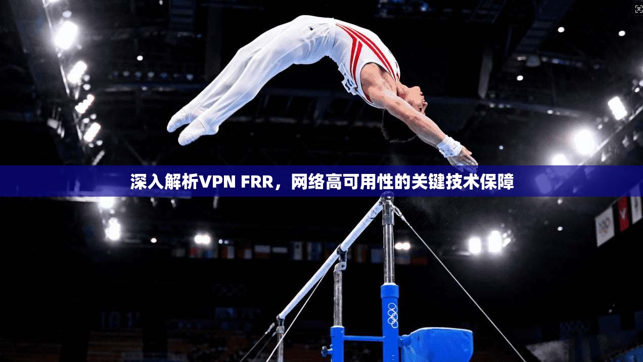 深入解析VPN FRR，网络高可用性的关键技术保障