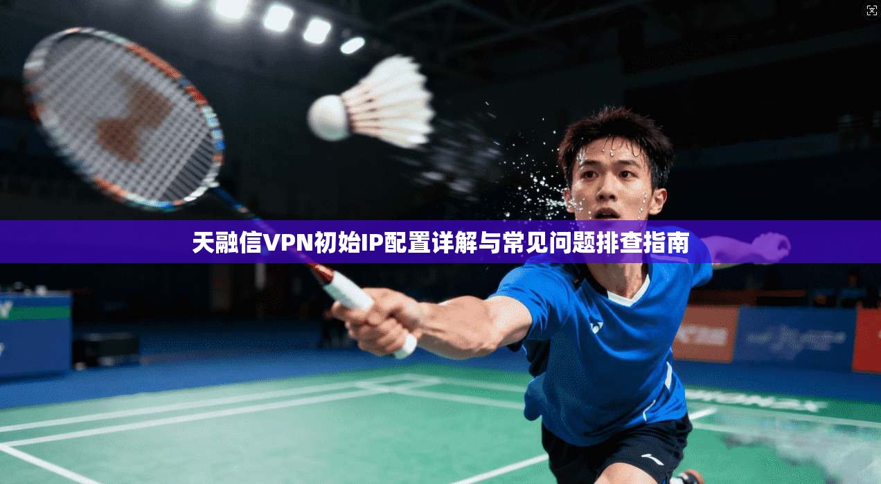 天融信VPN初始IP配置详解与常见问题排查指南