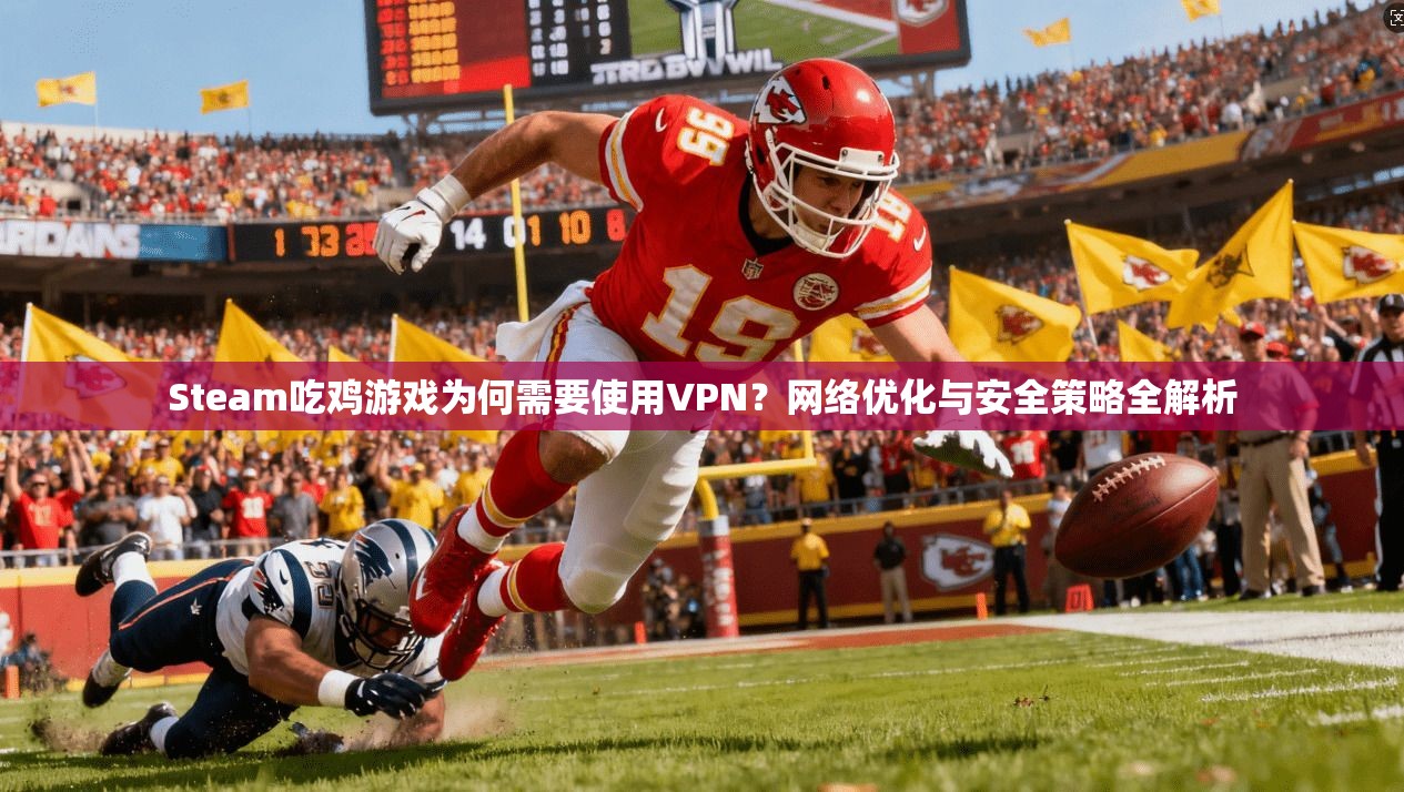 Steam吃鸡游戏为何需要使用VPN？网络优化与安全策略全解析