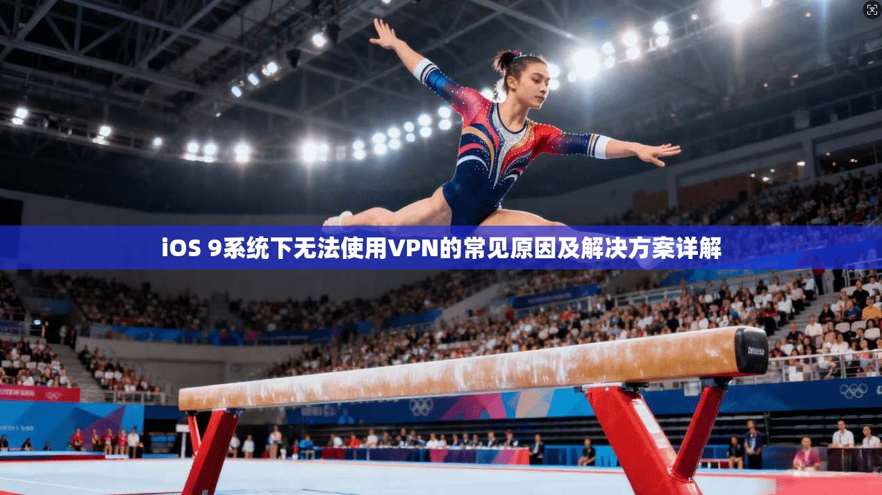 iOS 9系统下无法使用VPN的常见原因及解决方案详解