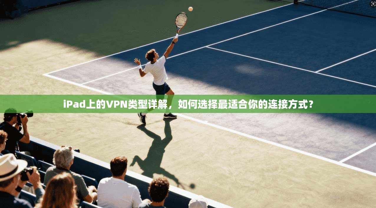 iPad上的VPN类型详解，如何选择最适合你的连接方式？
