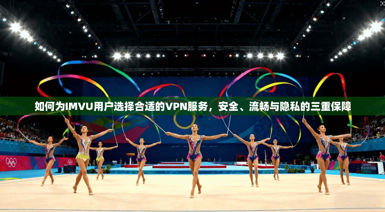 如何为IMVU用户选择合适的VPN服务，安全、流畅与隐私的三重保障