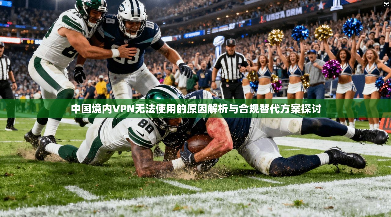中国境内VPN无法使用的原因解析与合规替代方案探讨
