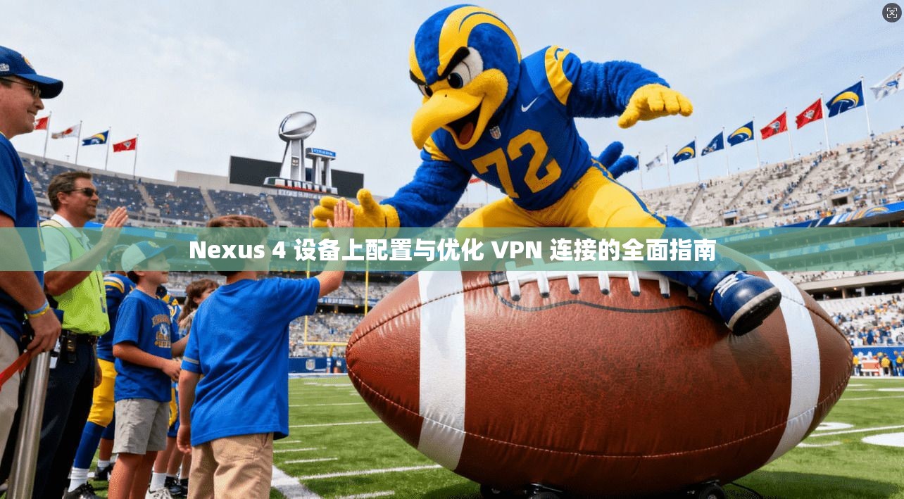 Nexus 4 设备上配置与优化 VPN 连接的全面指南 Nexus 4 设备上配置与优化 VPN 连接的全面指南
