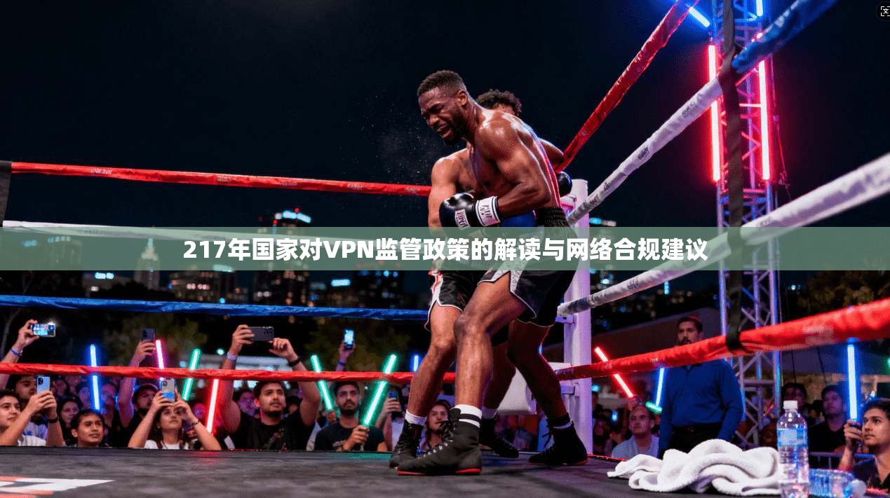 217年国家对VPN监管政策的解读与网络合规建议