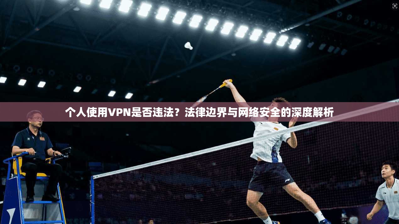 个人使用VPN是否违法？法律边界与网络安全的深度解析