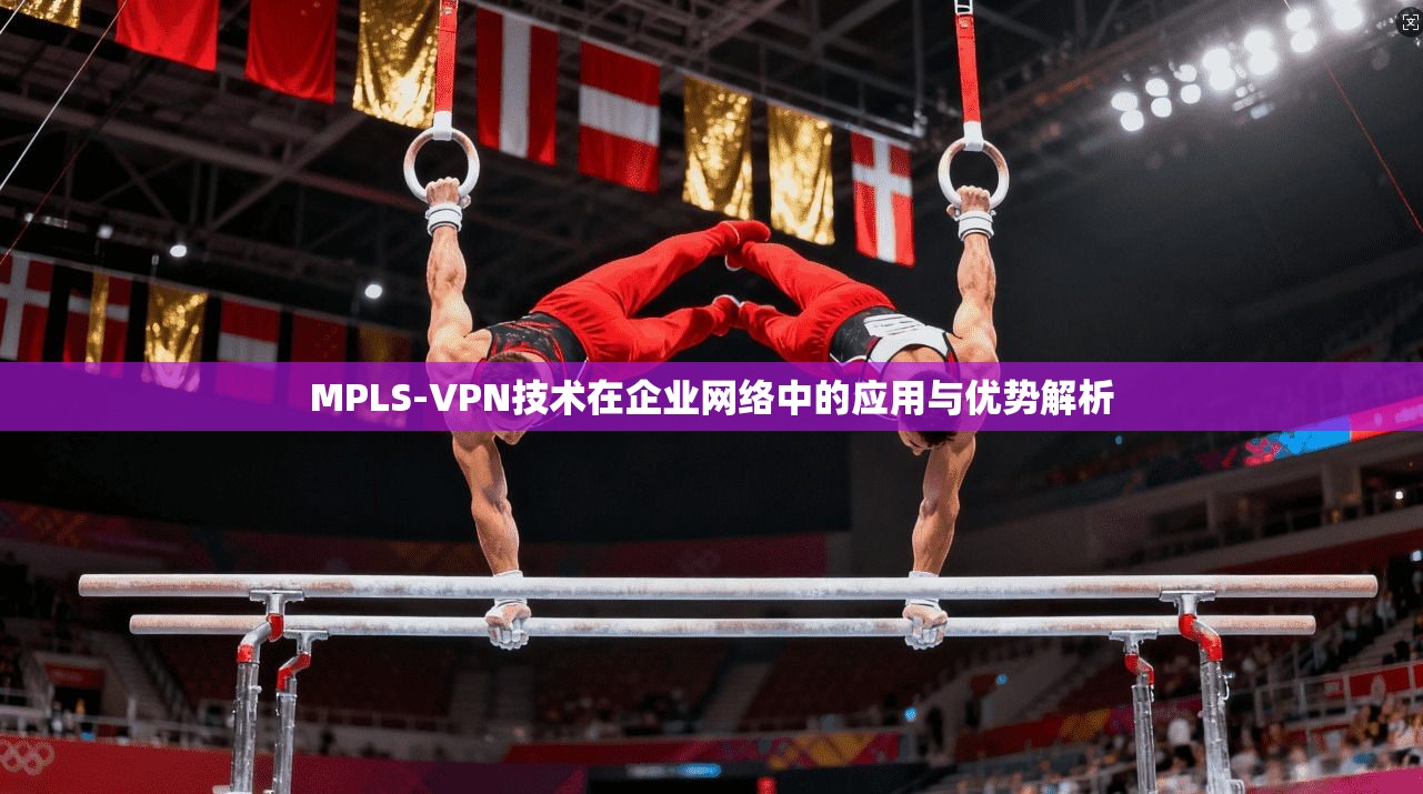 MPLS-VPN技术在企业网络中的应用与优势解析