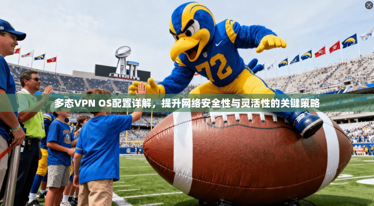 多态VPN OS配置详解，提升网络安全性与灵活性的关键策略