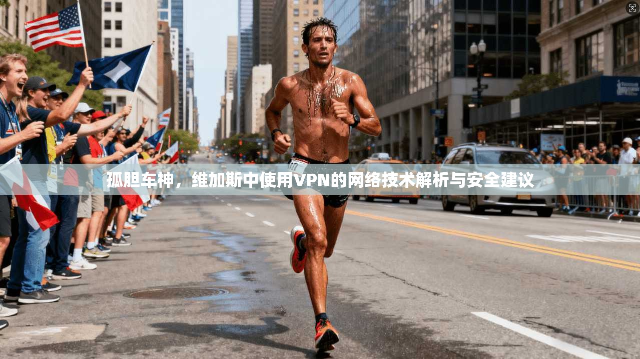 孤胆车神，维加斯中使用VPN的网络技术解析与安全建议