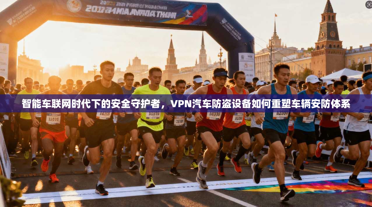 智能车联网时代下的安全守护者，VPN汽车防盗设备如何重塑车辆安防体系