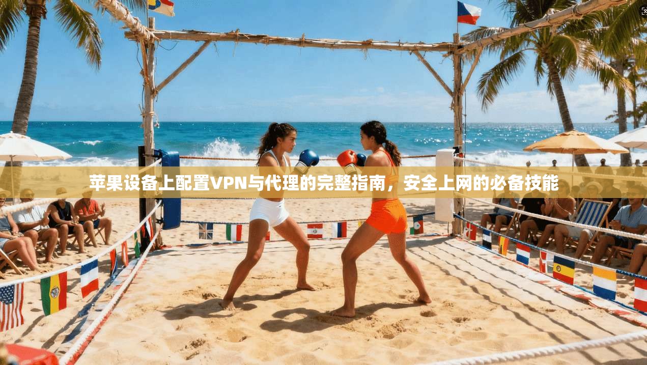 苹果设备上配置VPN与代理的完整指南,安全上网的必备技能 苹果设备上配置VPN与代理的完整指南,安全上网的必备技能