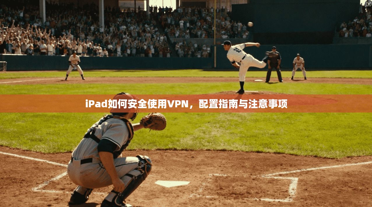iPad如何安全使用VPN，配置指南与注意事项