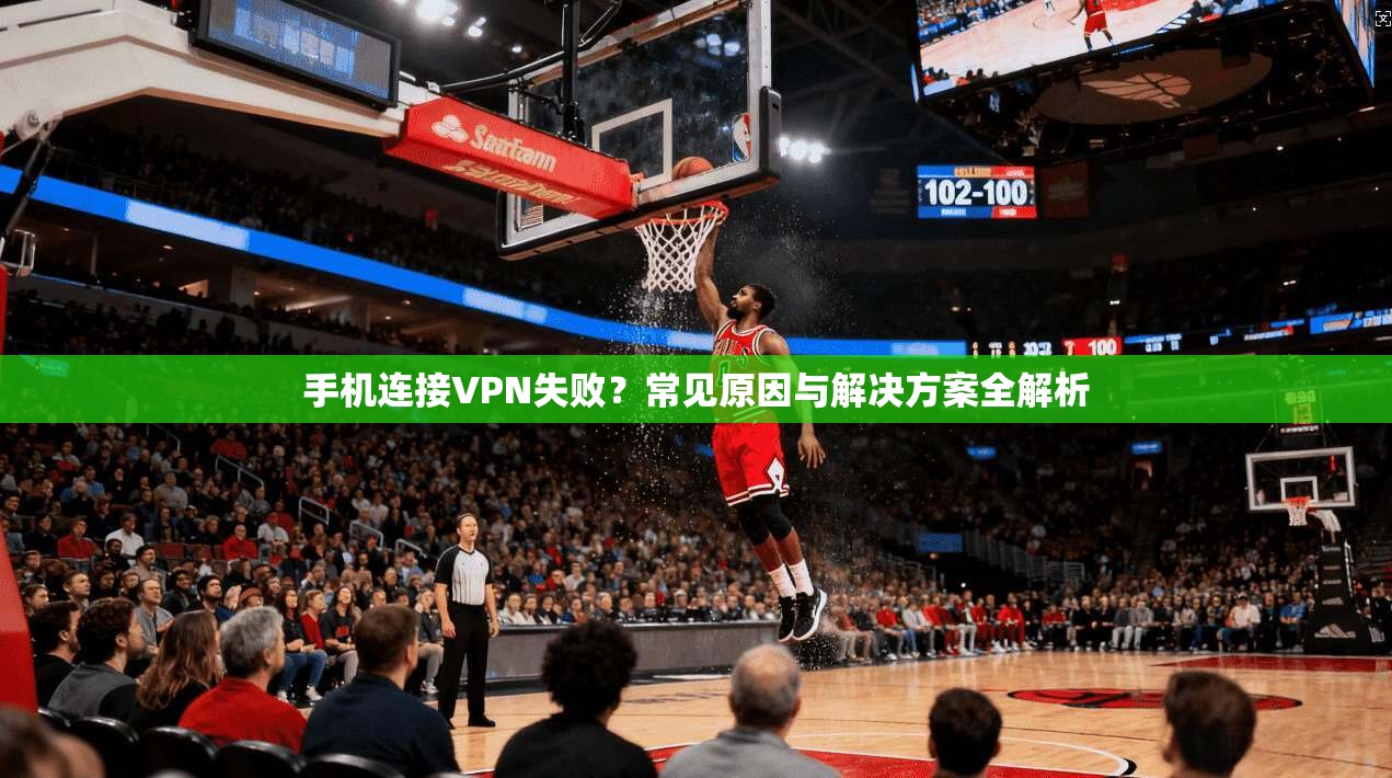 手机连接VPN失败？常见原因与解决方案全解析