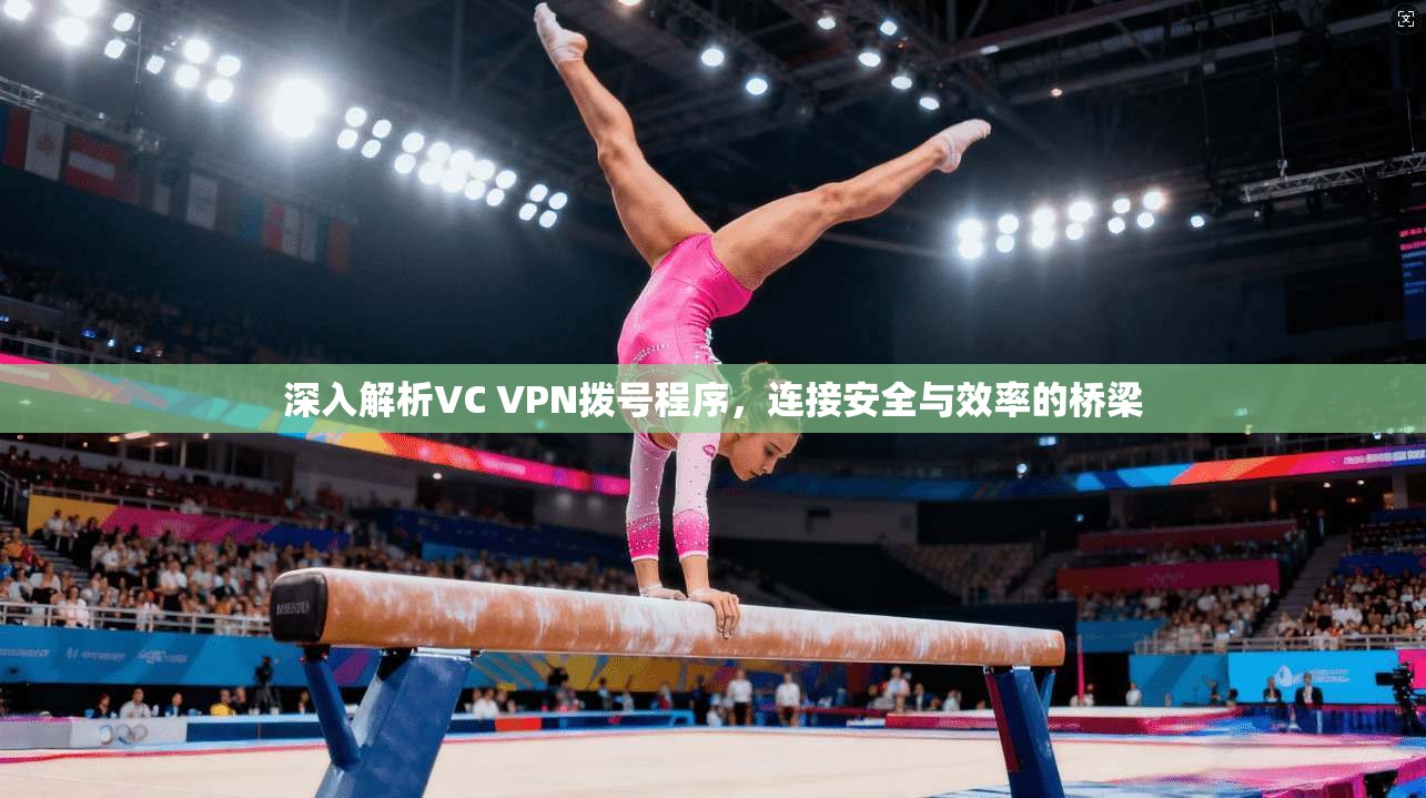 深入解析VC VPN拨号程序,连接安全与效率的桥梁 深入解析VC VPN拨号程序,连接安全与效率的桥梁