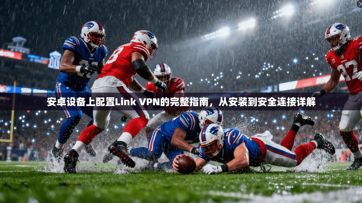 安卓设备上配置Link VPN的完整指南，从安装到安全连接详解